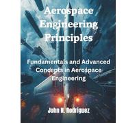 Aerospace Engineering Principles: Fundamentals and Advanced Concepts (AI, Tech and Inovative Design series)