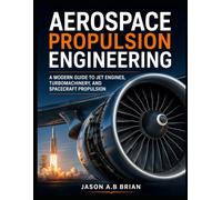 AEROSPACE PROPULSION ENGINEERING: A Modern Guide to Jet Engines, Turbomachinery, and Spacecraft Propulsion