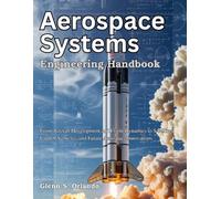 Aerospace Systems Engineering Handbook: From Aircraft Development and Flight Dynamics to Satellites, Launch Vehicles, and Future Aerospace Innovations (Beginner Today, Professional Tomorrow in Tech)