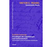 Ärztliche Seelsorge: Grundlagen der Logotherapie und Existenzanalyse. Und Vorarbeiten zu einer sinnorientierten Psychotherapie (Viktor E. Frankl - Gesammelte Werke)