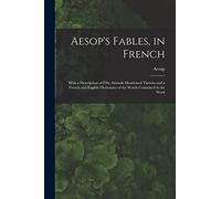 Aesop's Fables, in French: With a Description of Fifty Animals Mentioned Therein and a French and English Dictionary of the Words Contained in the Work