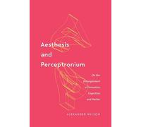 Aesthesis and Perceptronium: On the Entanglement of Sensation, Cognition, and Matter: 51 (Posthumanities)