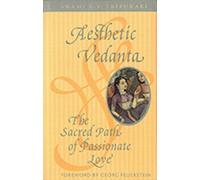Aesthetic Vedanta : The Sacred Path of Passionate Love'