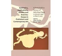 Aesthetics, Applications, Artistry and Anarchy: Essays in Prehistoric and Contemporary Art : A Festschrift in honour of John Kay Clegg, 11 January 1935 - 11 March 2015