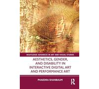 Aesthetics, Gender, and Disability in Interactive Digital Art and Performance Art (Routledge Advances in Art and Visual Studies)