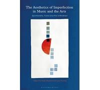Aesthetics of Imperfection in Music and the Arts, The: Spontaneity, Flaws and the Unfinished