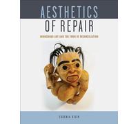 Aesthetics of Repair: Indigenous Art and the Form of Reconciliation