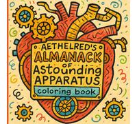 Aethelred's Almanack of Astounding Apparatus: A Steampunk Coloring Adventure with 50 Unique Mechanical Marvels and Whimsical Inventions for Adults & Teens