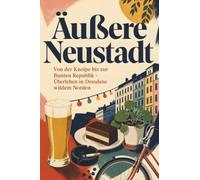Äußere Neustadt: Von der Kneipe bis zur Bunten Republik - Überleben in Dresdens wildem Norden. Das perfekte Geschenk für Einheimische & Zugezogene in Dresden