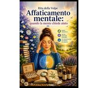 Affaticamento mentale: quando la mente chiede aiuto: Guida pratica ai principali rimedi omeopatici e supporti naturali per studenti, professionisti e persone sotto stress mentale
