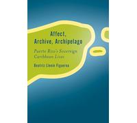 Affect, Archive, Archipelago: Puerto Rico’s Sovereign Caribbean Lives (Rethinking the Island)