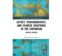 Affect, Performativity, and Chinese Diasporas in the Caribbean: Hopeful Futures (Routledge Research in Postcolonial Literatures)