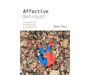 Affective Betrayal: Mind, Music, and Embodied Action in Late Qing China (SUNY series in Chinese Philosophy and Culture)