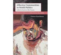 Affective Communities in World Politics: Collective Emotions after Trauma: 140 (Cambridge Studies in International Relations, Series Number 140)