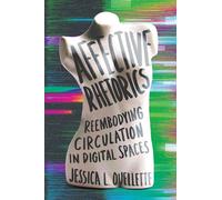 Affective Rhetorics: Reembodying Circulation in Digital Spaces (Movement Rhetoric, Rhetoric's Movements)