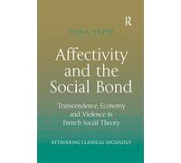 Affectivity and the Social Bond: Transcendence, Economy and Violence in French Social Theory (Rethinking Classical Sociology)