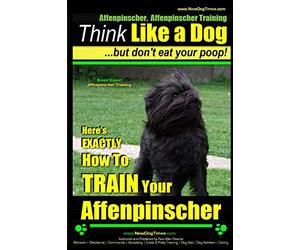 Affenpinscher, Affenpinscher Training | Think Like a Dog ~ But Don't Eat Your Poop! | Breed Expert Affenpinscher Training |: Here's EXACTLY How To TRAIN Your Affenpinscher: Volume 1