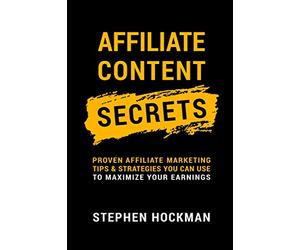 Affiliate Content Secrets: Proven Affiliate Marketing Tips & Strategies You Can Use to Maximize Your Earnings
