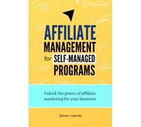Affiliate Management for Self-managed Programs: Unlock the power of affiliate marketing for your business