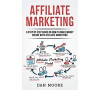Affiliate Marketing: A Step By Step Guide On How To Make Money Online With Affiliate Marketing