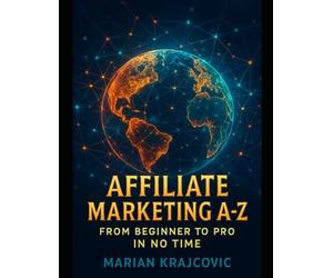 Affiliate Marketing A-Z: From Beginner to Pro in No Time: Learn Effective Tactics and Tools to Skyrocket Your Earnings