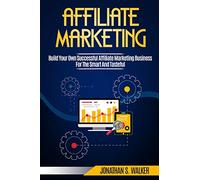 Affiliate Marketing: Build Your Own Successful Affiliate Marketing Business from Zero to 6 Figures