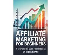 Affiliate Marketing for Beginners: A step by step guide for affiliates (Millionaire Mindset & Affiliate Marketing Mastery. The Ultimate Beginner’s ... Building Wealth and Creating Passive Income.)