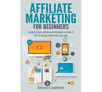 Affiliate Marketing for Beginners: Simple, smart and proven strategies to make A LOT of money online, the easy way