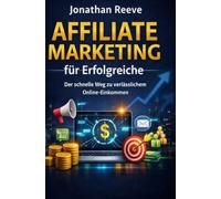 Affiliate Marketing für Erfolgreiche:: Der schnelle Weg zu verlässlichem Online-Einkommen