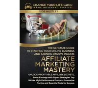 Affiliate Marketing Mastery: The Ultimate Guide to Starting Your Affiliate Marketing Online Business and Earning Passive Income