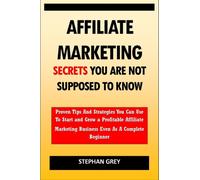 Affiliate Marketing Secrets You Are Not Supposed to Know : Proven Tips and Strategies You Can Use To Grow a Profitable Affiliate Marketing Business Even as A Complete Beginner Starting Today