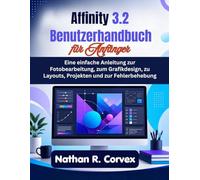 Affinity 3.2 Benutzerhandbuch für Anfänger: Eine einfache Anleitung zur Fotobearbeitung, zum Grafikdesign, zu Layouts, Projekten und zur Fehlerbehebung