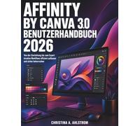 Affinity by Canva 3.0 Benutzerhandbuch 2026: Von der Einrichtung bis zum Export kreative Workflows effizient aufbauen und sicher beherrschen
