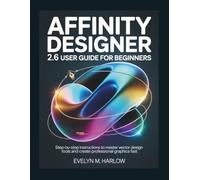 Affinity Designer 2.6 User Guide for Beginners: Step-by-Step Instructions to Master Vector Design Tools and Create Professional Graphics Fast (Graphic Skill Surge)