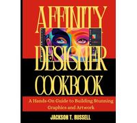 AFFINITY DESIGNER COOKBOOK: A Hands-On Guide to Building Stunning Graphics and Artwork