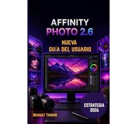 AFFINITY PHOTO 2.6 GUÍA DEL USUARIO 2026: Nueva estrategia sencilla paso a paso para principiantes y usuarios avanzados.