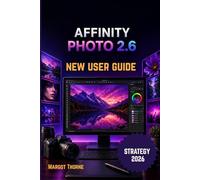 AFFINITY PHOTO 2.6 USER GUIDE 2026: Easy Step-by-Step New Strategy for Beginners and Advanced Users