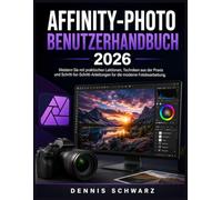AFFINITY-PHOTO BENUTZERHANDBUCH 2026: Meistern Sie mit praktischen Lektionen, Techniken aus der Praxis und Schritt-fur-Schritt-Anleitungen fur die moderne Fotobearbeitung.