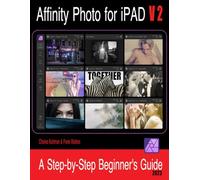 Affinity Photo for iPad - Version 2: A Step-by-Step Beginners Guide