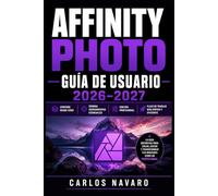 Affinity Photo Guía de Usuario 2026-2027: Domina el Retoque, la Composición y los Efectos Creativos Paso a Paso