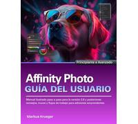 Affinity Photo Guía del usuario: Manual ilustrado paso a paso para la versión 2.6 y posteriores: consejos, trucos y flujos de trabajo para ediciones sorprendentes | Principiante a Avanzado
