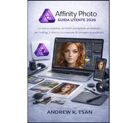 Affinity Photo Guida Utente 2026: La risorsa completa, dal livello principiante ad avanzato, per l’editing, il ritocco e la creazione di immagini straordinarie