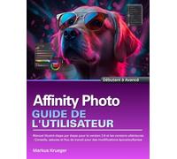 Affinity Photo Guide de l'utilisateur: Manuel illustré étape par étape pour la version 2.6 et les versions ultérieures - Conseils, astuces et flux de ... époustouflantes | Débutant à Avancé
