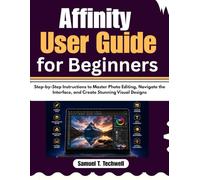 Affinity User Guide for Beginners: Step-by-Step Instructions to Master Photo Editing, Navigate the Interface, and Create Stunning Visual Designs
