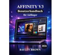Affinity V3 Benutzerhandbuch für Anfänger: Eine Schritt-für-Schritt-Anleitung, um Design, Fotobearbeitung und Layout mühelos zu meistern