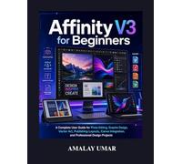 Affinity V3 for Beginners: A Complete User Guide for Photo Editing, Graphic Design, Vector Art, Publishing Layouts, Canva Integration, and Professional Design Projects