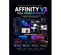 Affinity V3 para principiantes: Guía práctica para el diseño gráfico, la edición fotográfica, la publicación los flujos de trabajo creativos