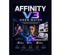 AFFINITY V3 USER GUIDE: A Practical Manual for Creating Professional Graphics, Editing Photos, and Designing Publications