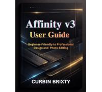 Affinity v3 User Guide: Beginner-Friendly to Professional Design and Photo Editing