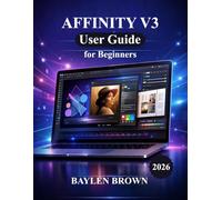 Affinity V3 User Guide for Beginners: A Step-by-Step Manual to Master Design, Photo Editing, and Layout with Ease